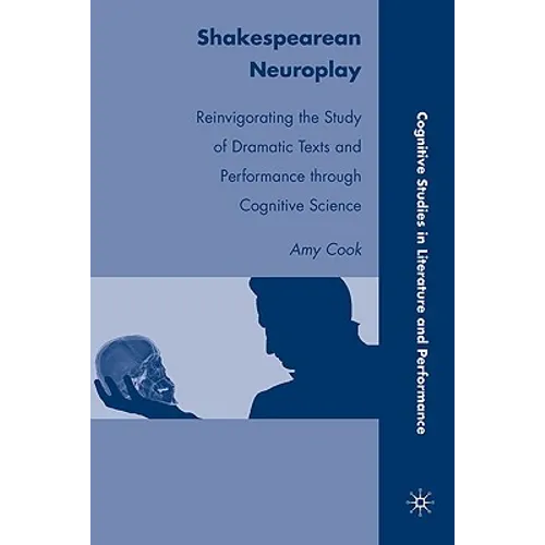 Shakespearean Neuroplay: Reinvigorating the Study of Dramatic Texts and Performance Through Cognitive Science