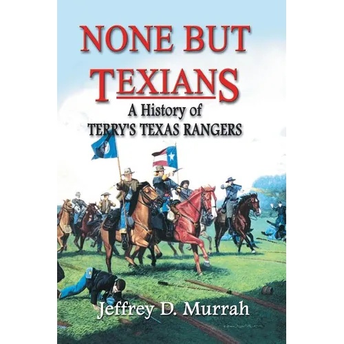 None But Texians: A History of Terry's Texas Rangers