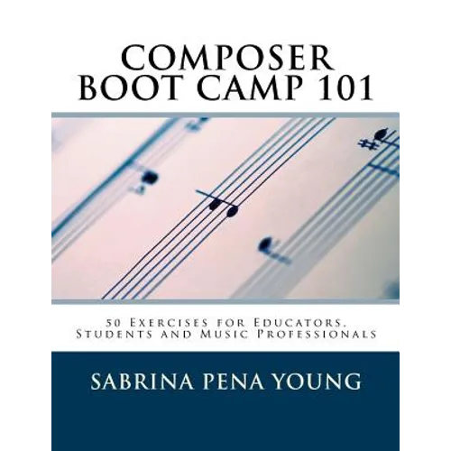 Composer Boot Camp 101: 50 Exercises for Educators, Students and Music Professionals