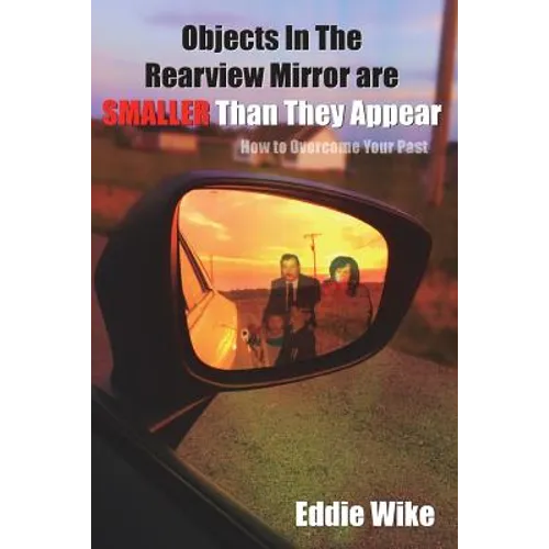 Objects In The Rearview Mirror Are Smaller Than They Appear: How To Overcome Your Past