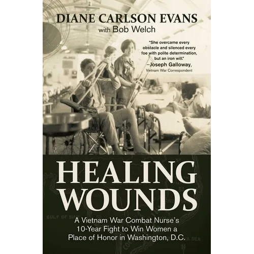 Healing Wounds: A Vietnam War Combat Nurse's 10-Year Fight to Win Women a Place of Honor in Washington, D.C.