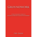 Groundwork: A Practitioner's Guide to Building Alternative Education Programs