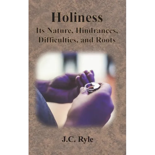Holiness: Its Nature, Hindrances, Difficulties, and Roots