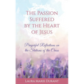 The Passion Suffered by the Heart of Jesus: Prayerful Reflections on the Stations of the Cross