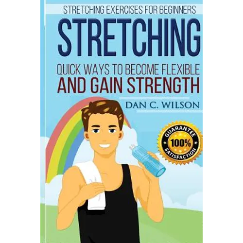 Stretching: Stretching Exercises for Beginners - Quick Ways to Become Flexible and Gain Strength