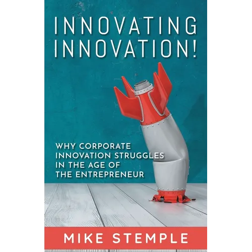 Innovating Innovation!: Why Corporate Innovation Struggles in the Age of the Entrepreneur
