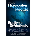How to Hypnotize People Easily and Effectively: Learn the Power of Mind Control Hypnosis