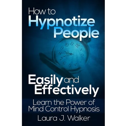 How to Hypnotize People Easily and Effectively: Learn the Power of Mind Control Hypnosis