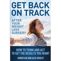 Get Back On Track After Your Weight Loss Surgery: How To Think And Act To Get The Results You Want