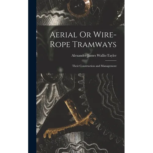 Aerial Or Wire-Rope Tramways: Their Construction and Management