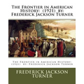 The Frontier in American History: (1921) by: Frederick Jackson Turner