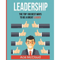 Leadership: The Top 100 Best Ways To Be A Great Leader