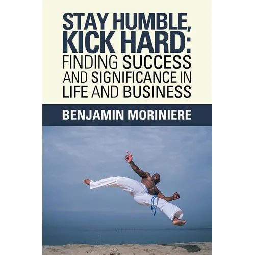 Stay Humble, Kick Hard: Finding Success and Significance in Life and Business