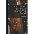 Pliny's Natural History. In Thirty-seven Books