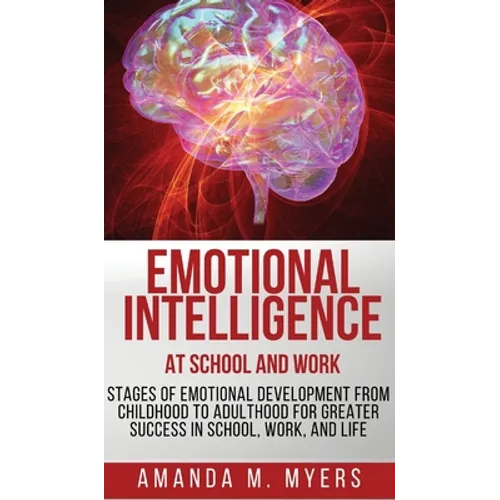 Emotional Intelligence at School and Work: Stages of Emotional Development from Childhood to Adulthood for Greater Success in School, Work, and Life