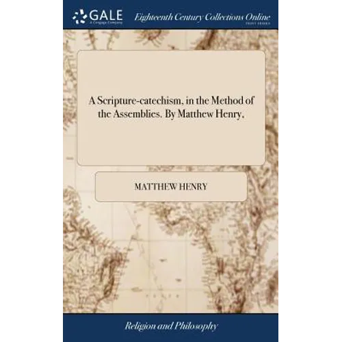 A Scripture-catechism, in the Method of the Assemblies. By Matthew Henry,