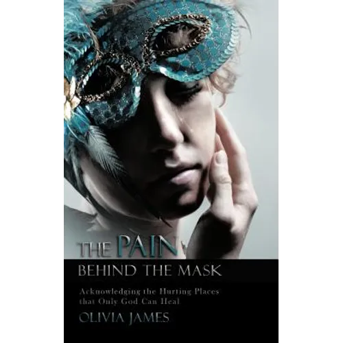 The Pain Behind the Mask: Acknowledging the Hurting Places That Only God Can Heal