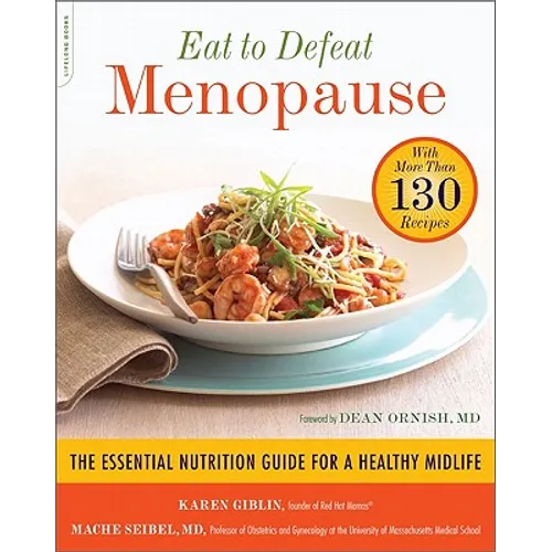 Eat to Defeat Menopause: The Essential Nutrition Guide for a Healthy Midlife -- With More Than 130 Recipes