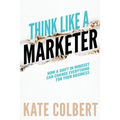Think Like a Marketer: How a Shift in Mindset Can Change Everything for Your Business