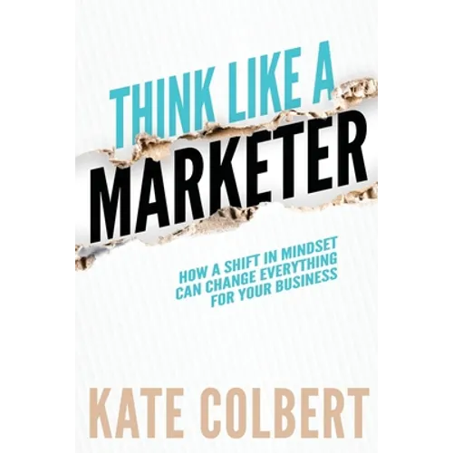 Think Like a Marketer: How a Shift in Mindset Can Change Everything for Your Business