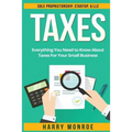 Taxes: Everything You Need to Know About Taxes For Your Small Business - Sole Proprietorship, Startup, & LLC