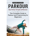 Parkour: Basic Parkour Strength and Movement (The Complete Guide to Parkour and Freerunning for Beginners)