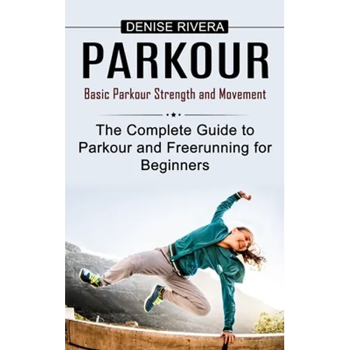 Parkour: Basic Parkour Strength and Movement (The Complete Guide to Parkour and Freerunning for Beginners)