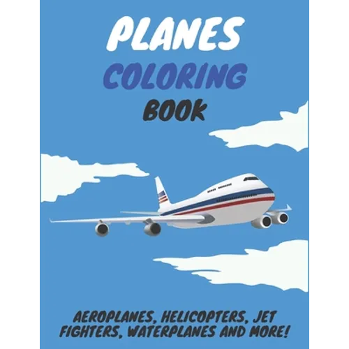 Planes Coloring Book: Aeroplanes, Helicopters, Jet Fighters, Waterplanes and More!