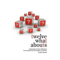 Twelve What Abouts: Answering Common Objections Concerning God's Sovereignty in Election