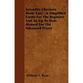 Scientific Checkers Made Easy - A Simplified Guide for the Beginner and an Up-To-Date Manual for the Advanced Player