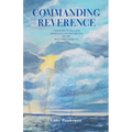 Commanding Reverence: A Journey to Reclaim Relevance and Reverence of the Ten Commandments