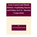 Arms Control and Missile Defense: Explaining Success and Failure in U.S.- Russian Cooperation