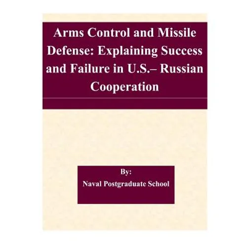 Arms Control and Missile Defense: Explaining Success and Failure in U.S.- Russian Cooperation