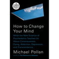 How to Change Your Mind: What the New Science of Psychedelics Teaches Us About Consciousness, Dying, Addiction, Depression, and Transcendence