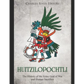 Huitzilopochtli: The History of the Aztec God of War and Human Sacrifice