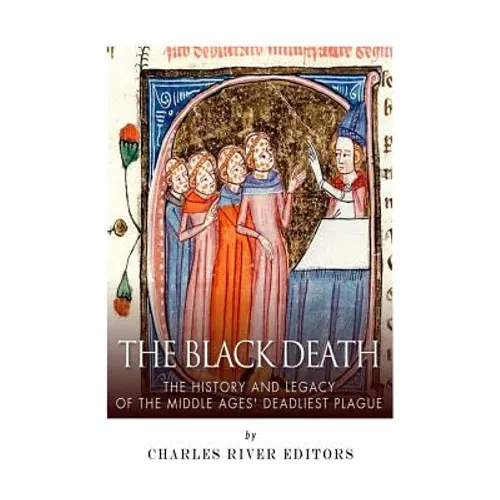 The Black Death: The History and Legacy of the Middle Ages' Deadliest Plague