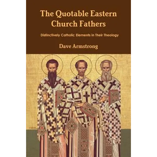 The Quotable Eastern Church Fathers: Distinctively Catholic Elements in Their Theology