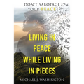 Living In Peace While Living In Pieces: Don't Sabotage Your Peace