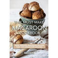 The Must Make Macaroon Cookbook: More Amazing Macaroon Recipes That You Could Ever Imagine!