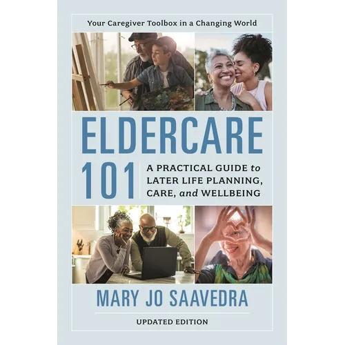 Eldercare 101: A Practical Guide to Later Life Planning, Care, and Wellbeing, Updated Edition
