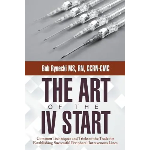 The Art of the IV Start: Common Techniques and Tricks of the Trade for Establishing Successful Peripheral Intravenous Lines