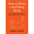 How to Write a Self-Help Book: Successful Techniques for Creating a Guide That Transforms Your Readers' Lives
