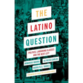 The Latino Question: Politics, Laboring Classes and the Next Left