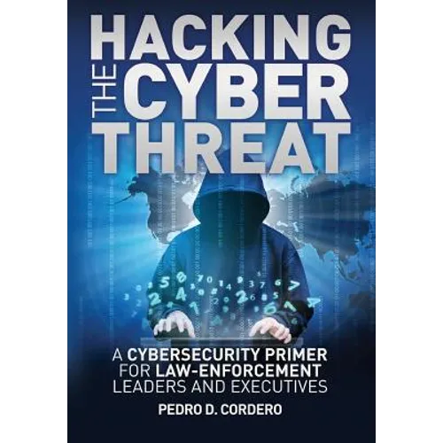 Hacking the Cyber Threat A Cybersecurity Primer for Law-Enforcement Leaders and Executives