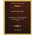 Lost In The Arctic: Being The Story Of The Alabama Expedition, 1909-1912 (1913)