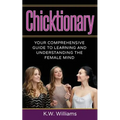 Chicktionary: Your Comprehensive Guide To Learning And Understanding The Female Mind