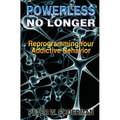 Powerless No Longer: Reprogramming Your Addictive Behavior