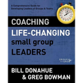 Coaching Life-Changing Small Group Leaders: A Comprehensive Guide for Developing Leaders of Groups and Teams