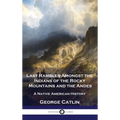 Last Rambles Amongst the Indians of the Rocky Mountains and the Andes: A Native American History