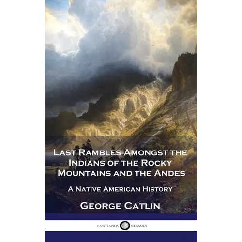 Last Rambles Amongst the Indians of the Rocky Mountains and the Andes: A Native American History